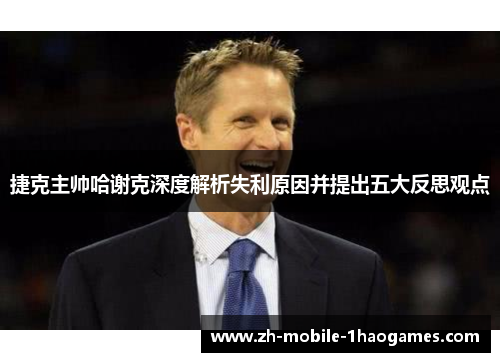 捷克主帅哈谢克深度解析失利原因并提出五大反思观点 捷克主帅哈谢克深度解析失利原因并提出五大反思观点