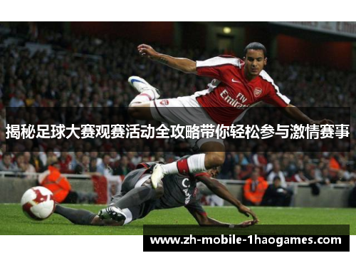 揭秘足球大赛观赛活动全攻略带你轻松参与激情赛事 揭秘足球大赛观赛活动全攻略带你轻松参与激情赛事