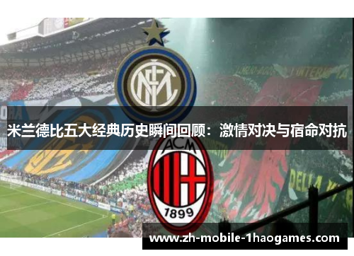 米兰德比五大经典历史瞬间回顾：激情对决与宿命对抗