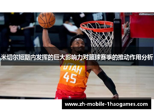 米切尔短期内发挥的巨大影响力对篮球赛季的推动作用分析