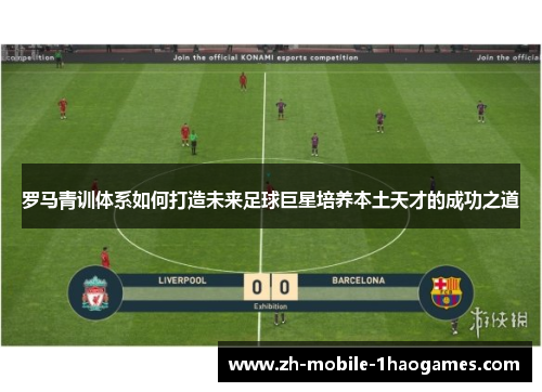 罗马青训体系如何打造未来足球巨星培养本土天才的成功之道