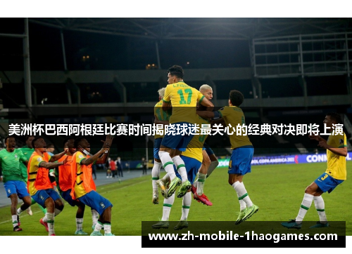 美洲杯巴西阿根廷比赛时间揭晓球迷最关心的经典对决即将上演