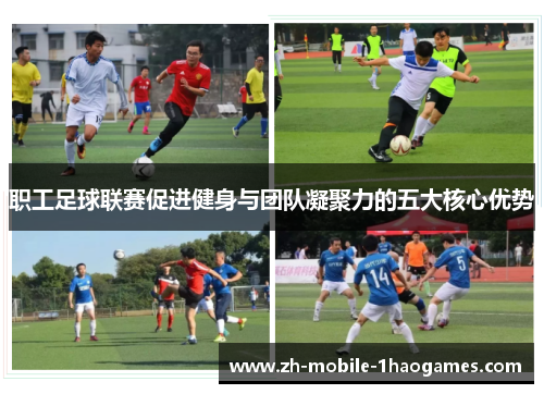 职工足球联赛促进健身与团队凝聚力的五大核心优势
