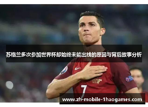 苏格兰多次参加世界杯却始终未能出线的原因与背后故事分析 苏格兰多次参加世界杯却始终未能出线的原因与背后故事分析