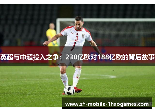 英超与中超投入之争：230亿欧对188亿欧的背后故事