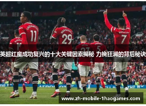 英超红魔成功复兴的十大关键因素揭秘 力挽狂澜的背后秘诀