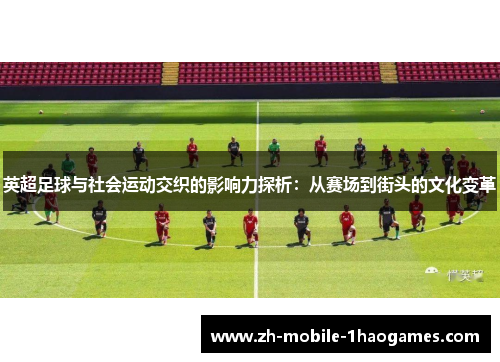 英超足球与社会运动交织的影响力探析：从赛场到街头的文化变革
