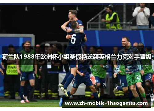 荷兰队1988年欧洲杯小组赛惊艳逆袭英格兰力克对手晋级 荷兰队1988年欧洲杯小组赛惊艳逆袭英格兰力克对手晋级