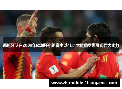 西班牙队在2008年欧洲杯小组赛中以4比1大胜俄罗斯展现强大实力
