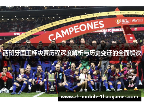 西班牙国王杯决赛历程深度解析与历史变迁的全面解读