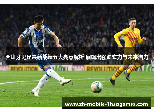 西班牙男足最新战绩五大亮点解析 展现出强劲实力与未来潜力