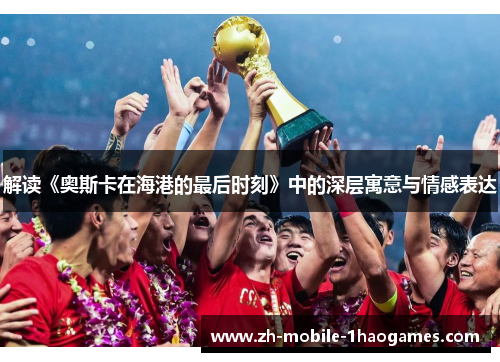 解读《奥斯卡在海港的最后时刻》中的深层寓意与情感表达