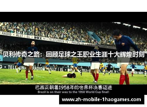 贝利传奇之路:回顾足球之王职业生涯十大辉煌时刻 贝利传奇之路:回顾足球之王职业生涯十大辉煌时刻