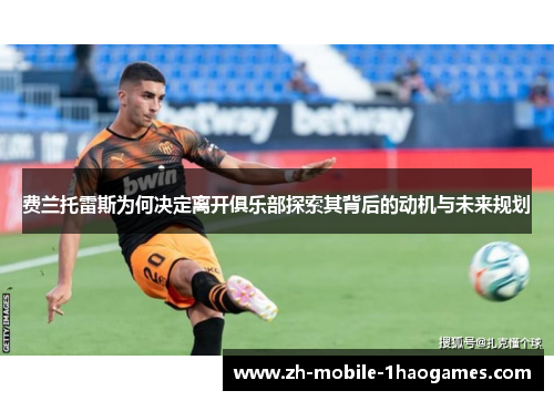 费兰托雷斯为何决定离开俱乐部探索其背后的动机与未来规划