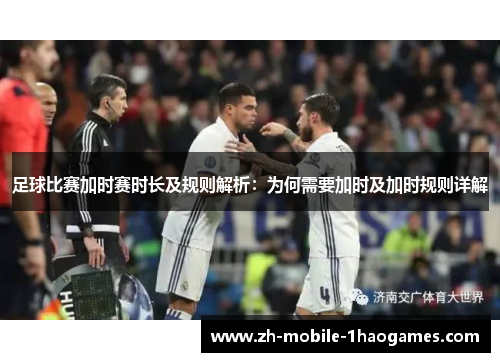 足球比赛加时赛时长及规则解析:为何需要加时及加时规则详解 足球比赛加时赛时长及规则解析:为何需要加时及加时规则详解