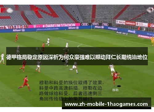 德甲格局稳定原因深析为何众豪强难以撼动拜仁长期统治地位
