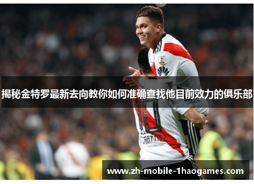揭秘金特罗最新去向教你如何准确查找他目前效力的俱乐部 揭秘金特罗最新去向教你如何准确查找他目前效力的俱乐部