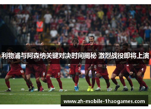 利物浦与阿森纳关键对决时间揭秘 激烈战役即将上演