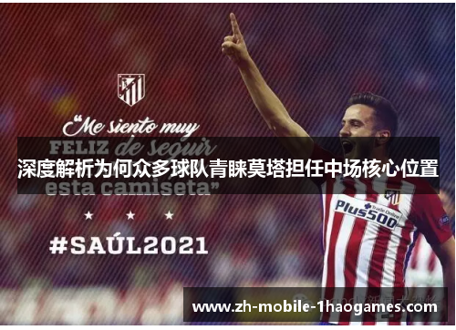 深度解析为何众多球队青睐莫塔担任中场核心位置 深度解析为何众多球队青睐莫塔担任中场核心位置