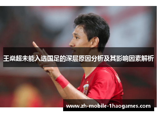 王燊超未能入选国足的深层原因分析及其影响因素解析