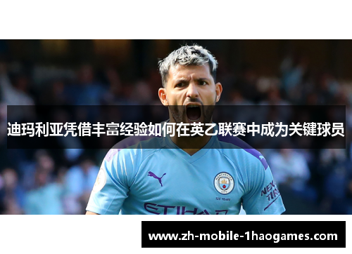 迪玛利亚凭借丰富经验如何在英乙联赛中成为关键球员 迪玛利亚凭借丰富经验如何在英乙联赛中成为关键球员