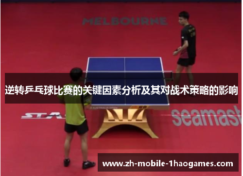 逆转乒乓球比赛的关键因素分析及其对战术策略的影响 逆转乒乓球比赛的关键因素分析及其对战术策略的影响