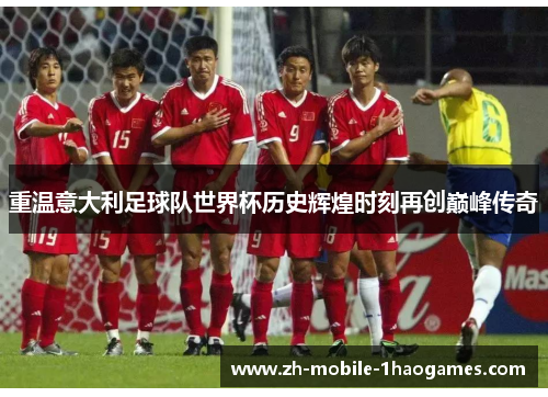 重温意大利足球队世界杯历史辉煌时刻再创巅峰传奇