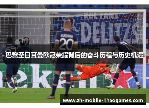 巴黎圣日耳曼欧冠荣耀背后的奋斗历程与历史机遇