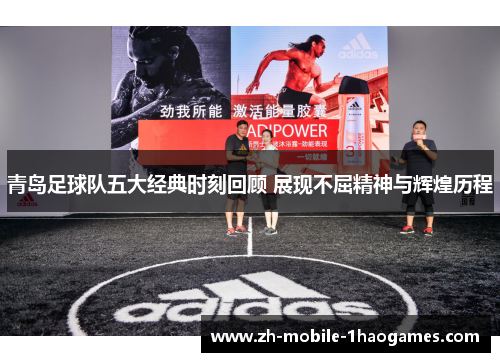 青岛足球队五大经典时刻回顾 展现不屈精神与辉煌历程