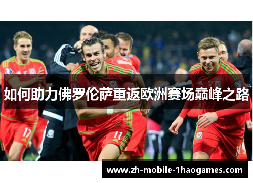 如何助力佛罗伦萨重返欧洲赛场巅峰之路 如何助力佛罗伦萨重返欧洲赛场巅峰之路