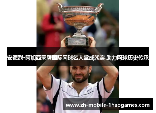 安德烈·阿加西荣膺国际网球名人堂成就奖 助力网球历史传承 安德烈·阿加西荣膺国际网球名人堂成就奖 助力网球历史传承