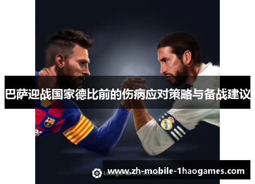 巴萨迎战国家德比前的伤病应对策略与备战建议