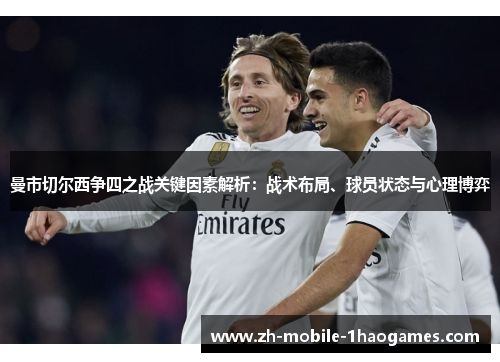 曼市切尔西争四之战关键因素解析：战术布局、球员状态与心理博弈