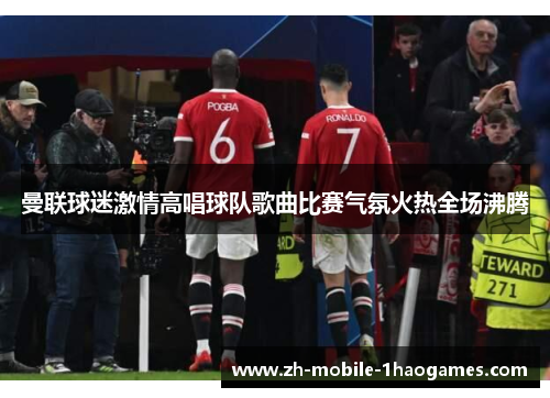 曼联球迷激情高唱球队歌曲比赛气氛火热全场沸腾