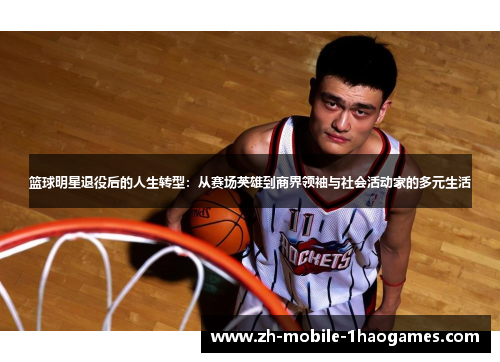 篮球明星退役后的人生转型：从赛场英雄到商界领袖与社会活动家的多元生活