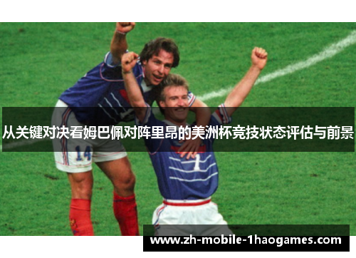 从关键对决看姆巴佩对阵里昂的美洲杯竞技状态评估与前景 从关键对决看姆巴佩对阵里昂的美洲杯竞技状态评估与前景
