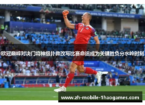 欧冠巅峰对决门将神级扑救改写比赛命运成为关键胜负分水岭时刻 欧冠巅峰对决门将神级扑救改写比赛命运成为关键胜负分水岭时刻