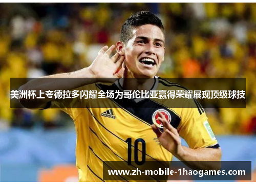美洲杯上夸德拉多闪耀全场为哥伦比亚赢得荣耀展现顶级球技