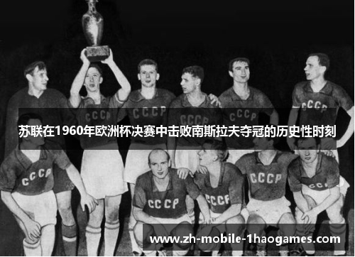苏联在1960年欧洲杯决赛中击败南斯拉夫夺冠的历史性时刻 苏联在1960年欧洲杯决赛中击败南斯拉夫夺冠的历史性时刻