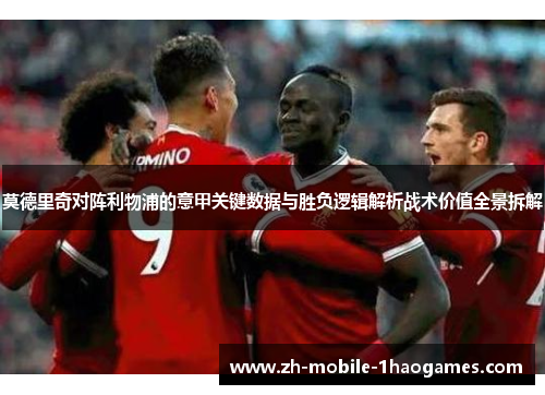 莫德里奇对阵利物浦的意甲关键数据与胜负逻辑解析战术价值全景拆解