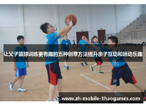 让父子篮球训练更有趣的五种创意方法提升亲子互动和运动乐趣