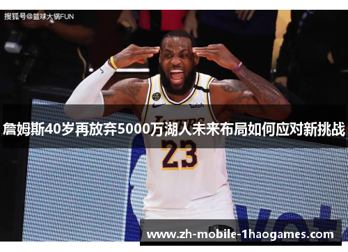 詹姆斯40岁再放弃5000万湖人未来布局如何应对新挑战