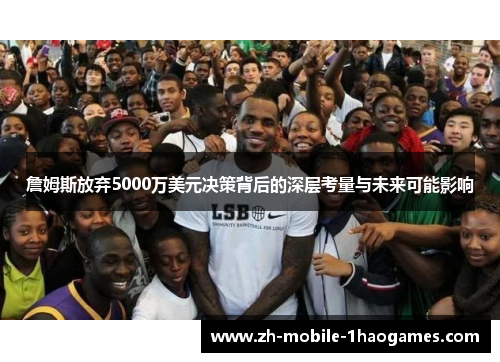 詹姆斯放弃5000万美元决策背后的深层考量与未来可能影响