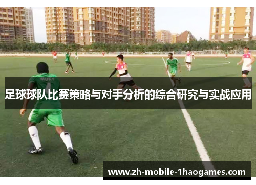 足球球队比赛策略与对手分析的综合研究与实战应用