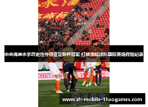 中央海岸水手历史性夺得亚足联杯冠军 打破澳超球队国际赛场辉煌纪录