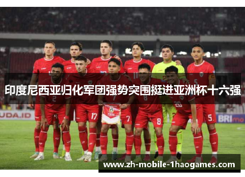 印度尼西亚归化军团强势突围挺进亚洲杯十六强