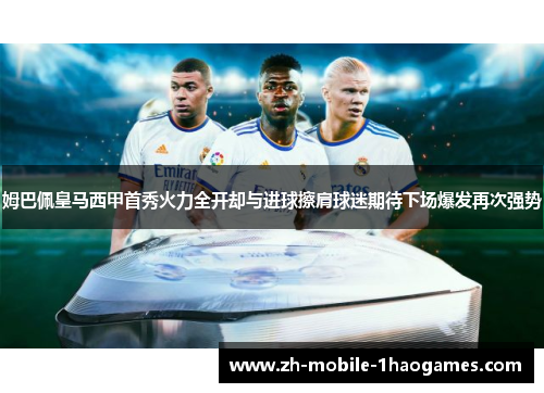 姆巴佩皇马西甲首秀火力全开却与进球擦肩球迷期待下场爆发再次强势 姆巴佩皇马西甲首秀火力全开却与进球擦肩球迷期待下场爆发再次强势
