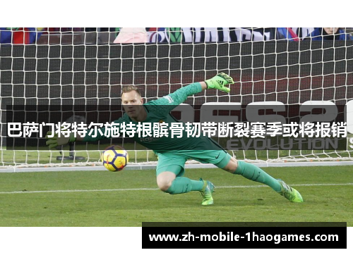 巴萨门将特尔施特根髌骨韧带断裂赛季或将报销