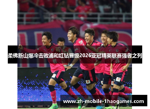 柔佛新山爆冷击败浦和红钻晋级2026亚冠精英联赛强者之列