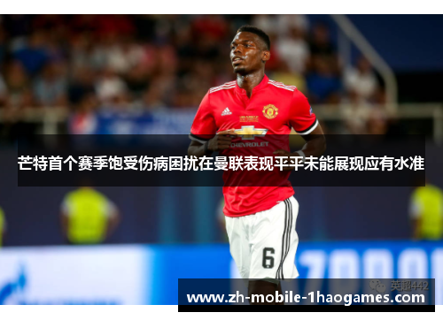 芒特首个赛季饱受伤病困扰在曼联表现平平未能展现应有水准